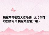 桃花劫電視劇大結(jié)局是什么（桃花劫劇情簡(jiǎn)介 桃花劫劇情介紹）