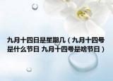 九月十四日是星期幾（九月十四號是什么節(jié)日 九月十四號是啥節(jié)日）