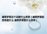 魂牽夢縈這個詞是什么意思（魂牽夢縈的意思是什么 魂牽夢縈是什么意思）
