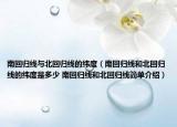 南回歸線與北回歸線的緯度（南回歸線和北回歸線的緯度是多少 南回歸線和北回歸線簡(jiǎn)單介紹）