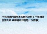 生死相依的演員表和角色介紹（生死相依劇情介紹 這部劇講述的是什么故事）
