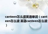 canteen怎么讀英語單詞（canteen怎么讀 英語canteen怎么讀）