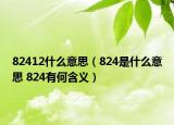 82412什么意思（824是什么意思 824有何含義）