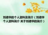 劉德華的個(gè)人資料及簡(jiǎn)介（劉德華個(gè)人資料簡(jiǎn)介 關(guān)于劉德華的簡(jiǎn)介）