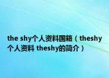 the shy個(gè)人資料國籍（theshy個(gè)人資料 theshy的簡介）