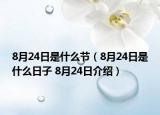 8月24日是什么節(jié)（8月24日是什么日子 8月24日介紹）