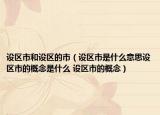 設區(qū)市和設區(qū)的市（設區(qū)市是什么意思設區(qū)市的概念是什么 設區(qū)市的概念）