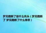 夢見路斷了是什么兆頭（夢見路斷了 夢見路斷了什么意思）