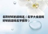 名稱好聽(tīng)的游戲名（名字大全游戲 好聽(tīng)的游戲名字推薦）