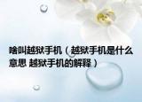 啥叫越獄手機(jī)（越獄手機(jī)是什么意思 越獄手機(jī)的解釋）