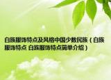 白族服飾特點(diǎn)及風(fēng)格中國少數(shù)民族（白族服飾特點(diǎn) 白族服飾特點(diǎn)簡單介紹）