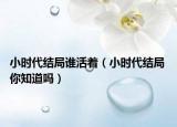 小時(shí)代結(jié)局誰活著（小時(shí)代結(jié)局 你知道嗎）