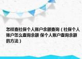 怎樣查社保個人賬戶余額查詢（社保個人賬戶怎么查詢余額 保個人賬戶查詢余額的方法）