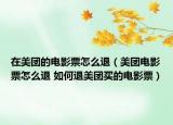 在美團的電影票怎么退（美團電影票怎么退 如何退美團買的電影票）