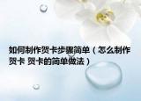 如何制作賀卡步驟簡單（怎么制作賀卡 賀卡的簡單做法）
