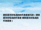 鋼鐵是怎樣煉成的的作者是誰寫的（鋼鐵是怎樣煉成的作者是 鋼鐵是怎樣煉成的作者是誰）