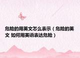 危險(xiǎn)的用英文怎么表示（危險(xiǎn)的英文 如何用英語表達(dá)危險(xiǎn)）