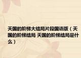 天國(guó)的階梯大結(jié)局片段國(guó)語(yǔ)版（天國(guó)的階梯結(jié)局 天國(guó)的階梯結(jié)局是什么）