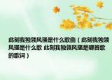 此刻我獨領(lǐng)風(fēng)搔是什么歌曲（此刻我獨領(lǐng)風(fēng)搔是什么歌 此刻我獨領(lǐng)風(fēng)搔是哪首歌的歌詞）