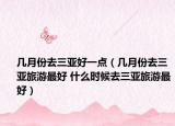 幾月份去三亞好一點（幾月份去三亞旅游最好 什么時候去三亞旅游最好）