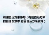 有朋自遠(yuǎn)方來原句（有朋自遠(yuǎn)方來的自什么意思 有朋自遠(yuǎn)方來解釋）