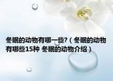 冬眠的動物有哪一些?（冬眠的動物有哪些15種 冬眠的動物介紹）