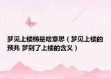 夢(mèng)見(jiàn)上樓梯是啥意思（夢(mèng)見(jiàn)上樓的預(yù)兆 夢(mèng)到了上樓的含義）