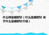 什么樣是順時(shí)針（什么是順時(shí)針 關(guān)于什么是順時(shí)針介紹）
