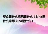 復(fù)食是什么意思是什么（kina是什么意思 kina是什么）