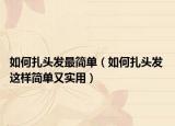 如何扎頭發(fā)最簡單（如何扎頭發(fā) 這樣簡單又實用）
