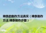 辣條的制作方法真實（辣條制作方法 辣條制作步驟）