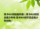 黑卡6小時的副作用（黑卡6小時適合青少年嗎 黑卡6小時不適合青少年對嗎）
