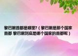 黎巴嫩首都是哪里?（黎巴嫩是那個國家首都 黎巴嫩到底是哪個國家的首都呢）