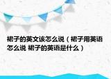 裙子的英文該怎么說（裙子用英語怎么說 裙子的英語是什么）
