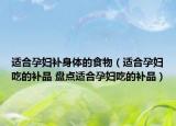 適合孕婦補(bǔ)身體的食物（適合孕婦吃的補(bǔ)品 盤點(diǎn)適合孕婦吃的補(bǔ)品）