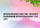劍與遠(yuǎn)征凄風(fēng)谷地怎么通過(guò) 攻略（劍與遠(yuǎn)征凄風(fēng)谷地詳細(xì)攻略 劍與遠(yuǎn)征凄風(fēng)谷地最后一步怎么走）