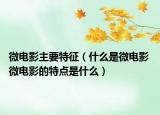 微電影主要特征（什么是微電影 微電影的特點(diǎn)是什么）