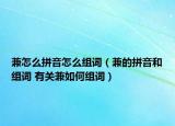 兼怎么拼音怎么組詞（兼的拼音和組詞 有關兼如何組詞）