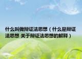 什么叫做辯證法思想（什么是辯證法思想 關(guān)于辯證法思想的解釋）