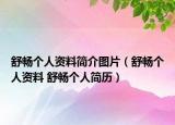 舒暢個(gè)人資料簡介圖片（舒暢個(gè)人資料 舒暢個(gè)人簡歷）