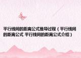 平行線間的距離公式推導(dǎo)過(guò)程（平行線間的距離公式 平行線間的距離公式介紹）