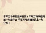 千軍萬馬來相見神回復(fù)（千軍萬馬來相見前一句是什么 千軍萬馬來相見的上一句介紹）