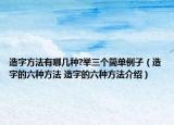 造字方法有哪幾種?舉三個簡單例子（造字的六種方法 造字的六種方法介紹）