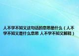 人不學(xué)不知義這句話的意思是什么（人不學(xué)不知義是什么意思 人不學(xué)不知義解釋）