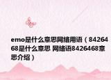 emo是什么意思網(wǎng)絡用語（8426468是什么意思 網(wǎng)絡語8426468意思介紹）