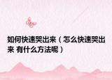 如何快速哭出來（怎么快速哭出來 有什么方法呢）