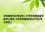 本科肄業(yè)可以考證嗎（大學本科肄業(yè)能不能考公務(wù)員 大學本科肄業(yè)可以不可以考公務(wù)員）