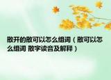 散開的散可以怎么組詞（散可以怎么組詞 散字讀音及解釋）