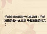 千載難逢的載是什么意思?。ㄇлd難逢的載什么意思 千載難逢的釋義）