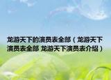 龍游天下的演員表全部（龍游天下演員表全部 龍游天下演員表介紹）